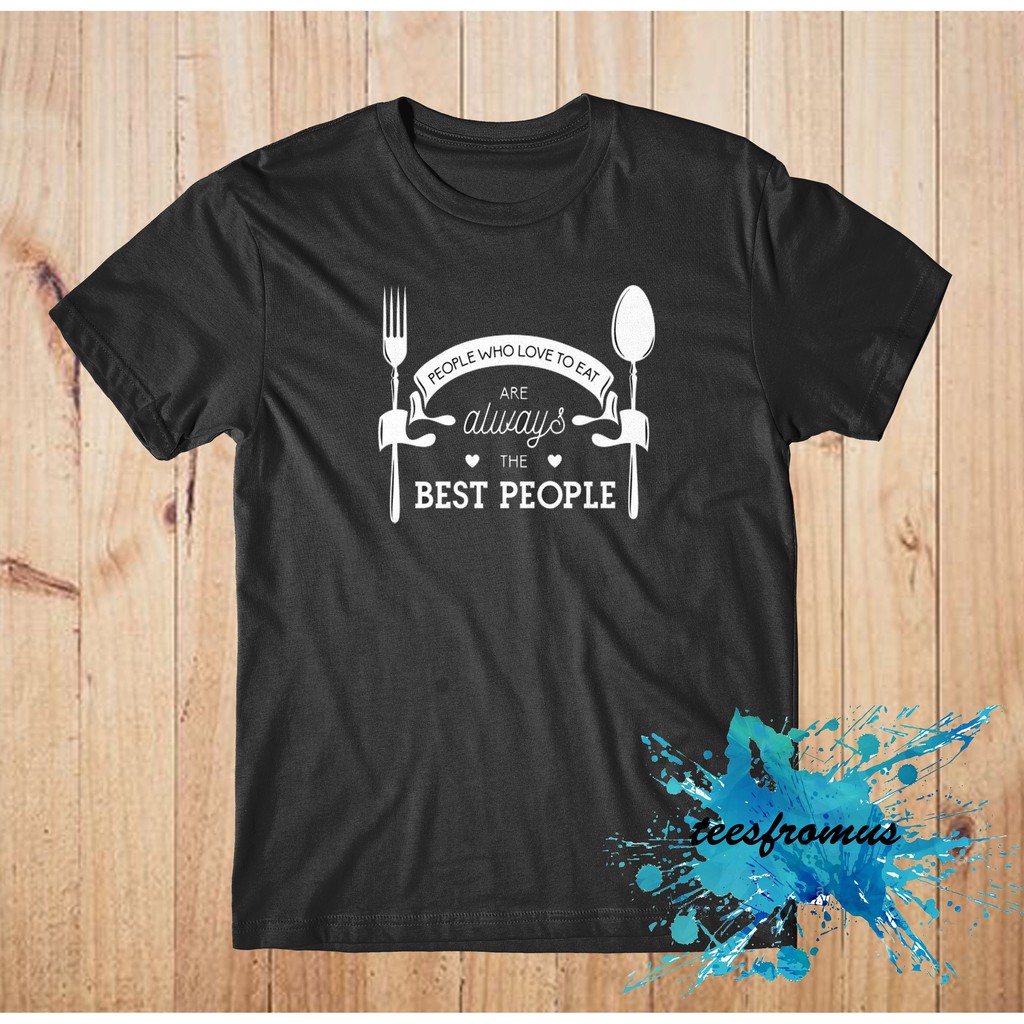 People Who Love to Eat are Always the Best People T-Shirt