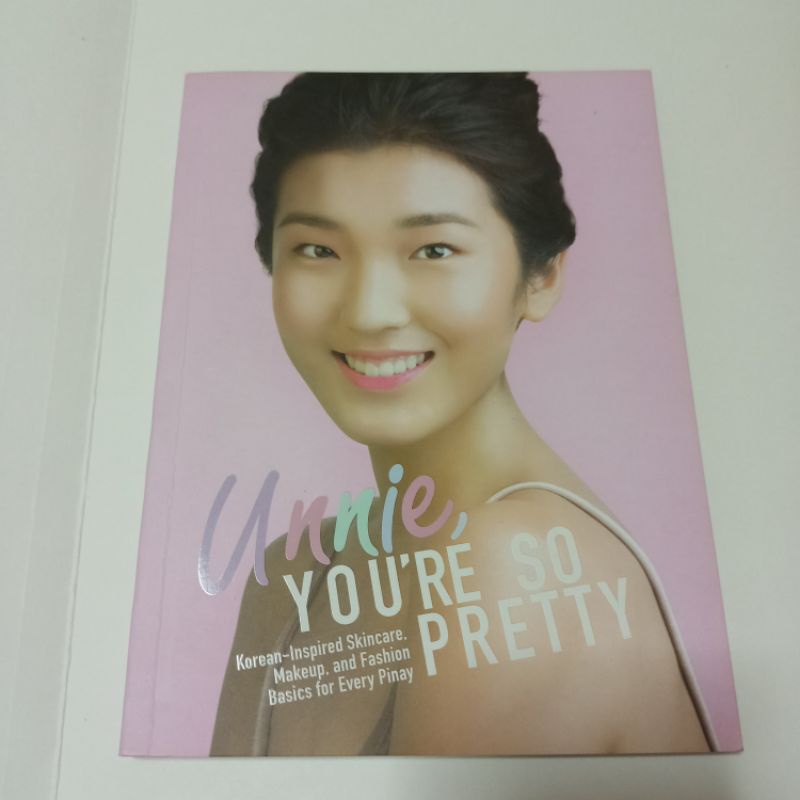 Unnie, You're So Pretty - Korean - inspired Skincare . Makeup , and Fashion Basics for Every Pinay